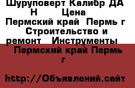Шуруповерт Калибр ДА-12/2  Н 550 › Цена ­ 4 000 - Пермский край, Пермь г. Строительство и ремонт » Инструменты   . Пермский край,Пермь г.